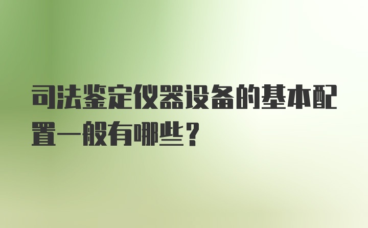 司法鉴定仪器设备的基本配置一般有哪些？