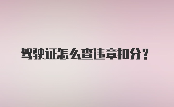 驾驶证怎么查违章扣分？