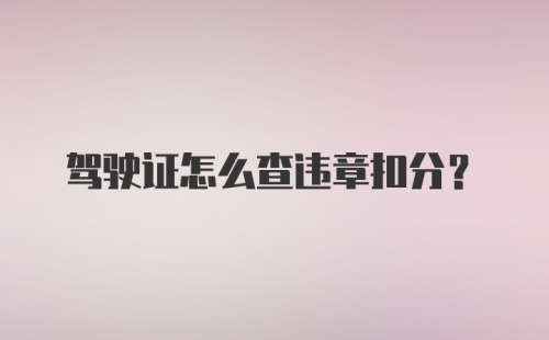 驾驶证怎么查违章扣分？