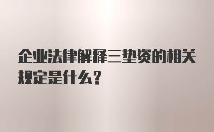 企业法律解释三垫资的相关规定是什么？