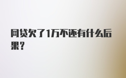 网贷欠了1万不还有什么后果？