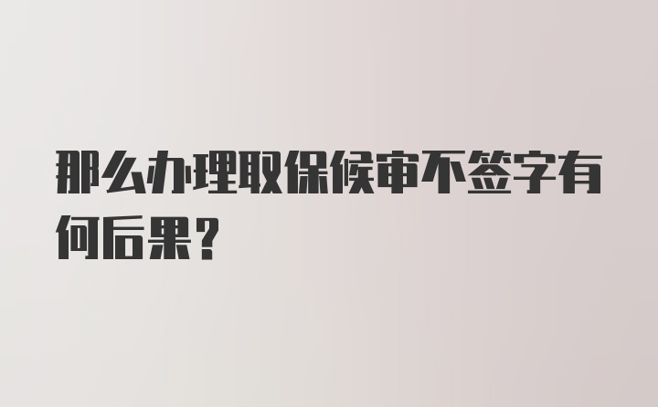 那么办理取保候审不签字有何后果？