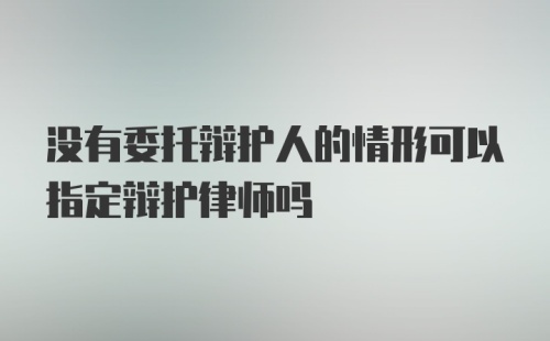 没有委托辩护人的情形可以指定辩护律师吗