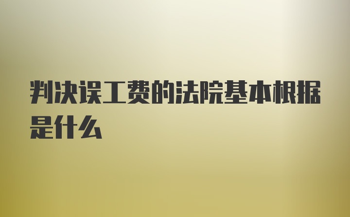 判决误工费的法院基本根据是什么