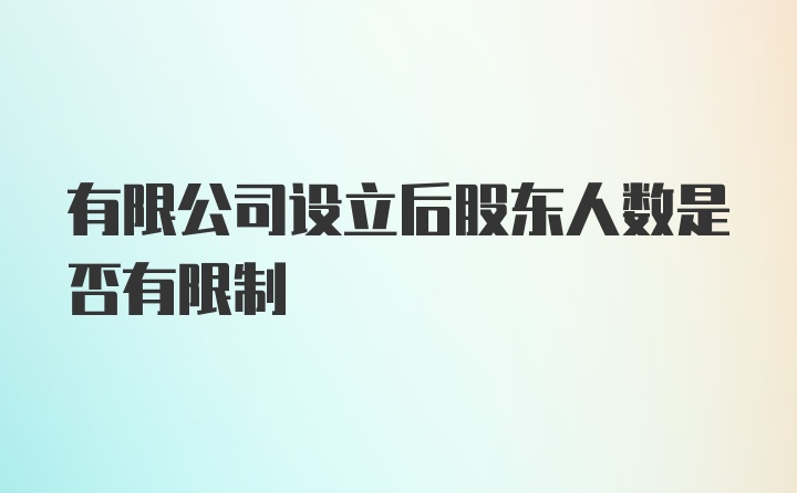 有限公司设立后股东人数是否有限制