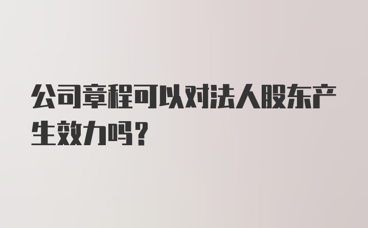 公司章程可以对法人股东产生效力吗?