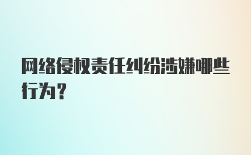 网络侵权责任纠纷涉嫌哪些行为？