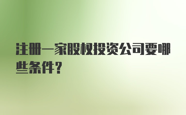 注册一家股权投资公司要哪些条件？