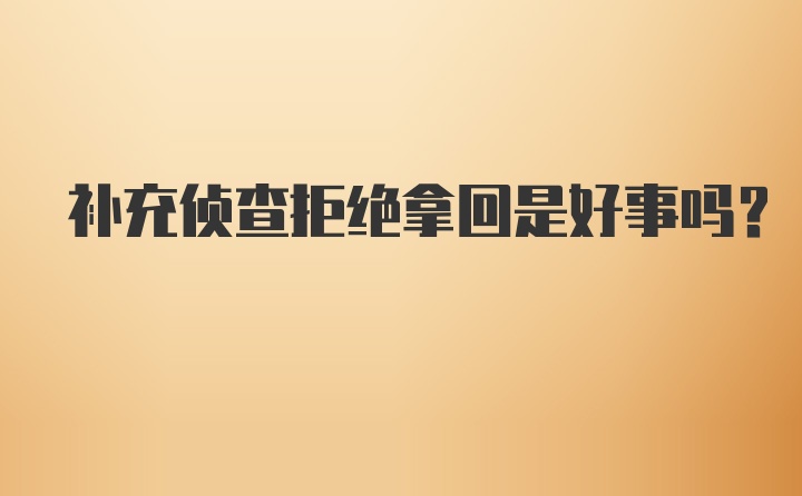 补充侦查拒绝拿回是好事吗？