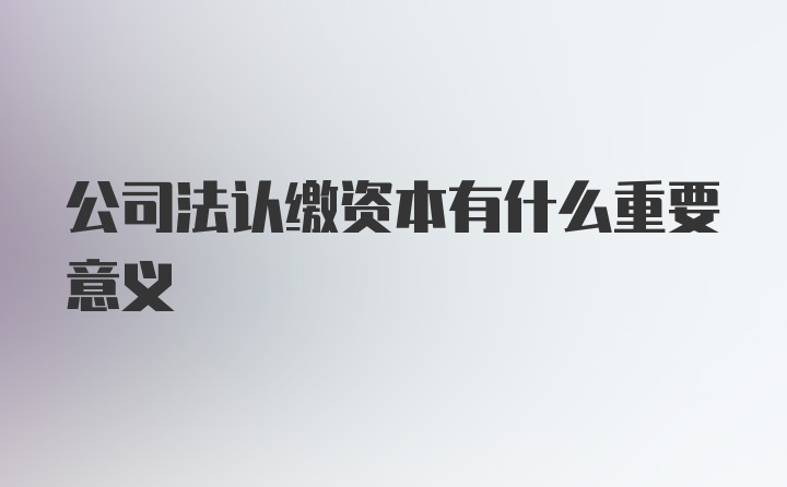 公司法认缴资本有什么重要意义