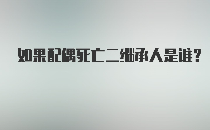 如果配偶死亡二继承人是谁？