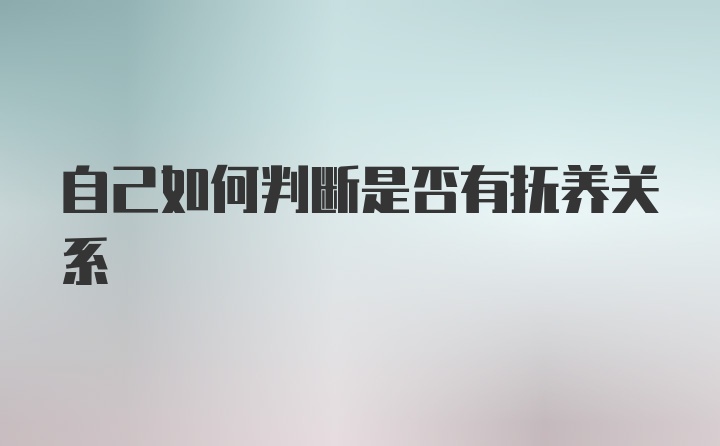 自己如何判断是否有抚养关系