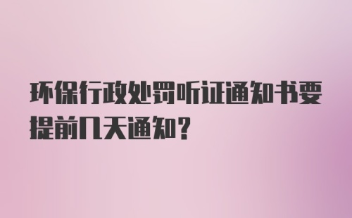 环保行政处罚听证通知书要提前几天通知？