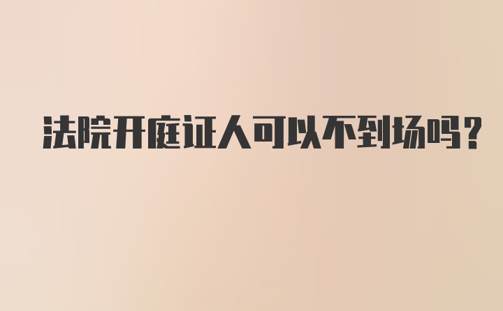 法院开庭证人可以不到场吗?