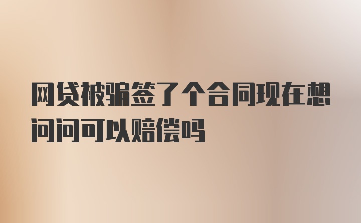 网贷被骗签了个合同现在想问问可以赔偿吗