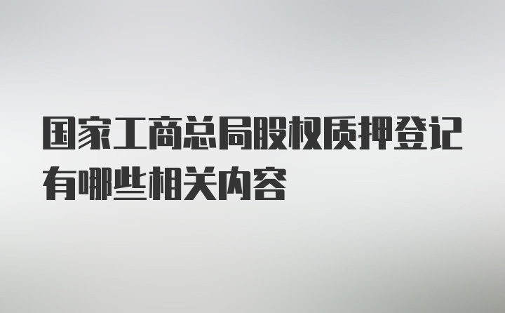 国家工商总局股权质押登记有哪些相关内容