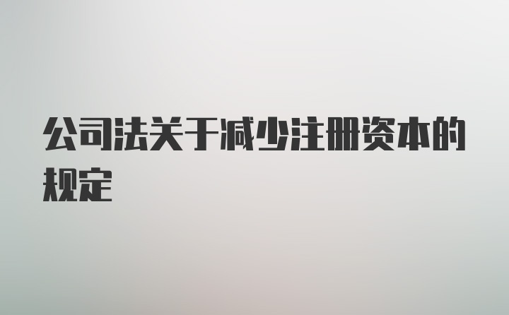 公司法关于减少注册资本的规定