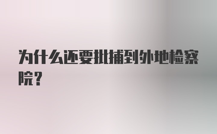 为什么还要批捕到外地检察院？