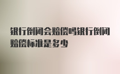 银行倒闭会赔偿吗银行倒闭赔偿标准是多少