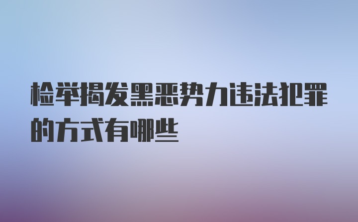 检举揭发黑恶势力违法犯罪的方式有哪些