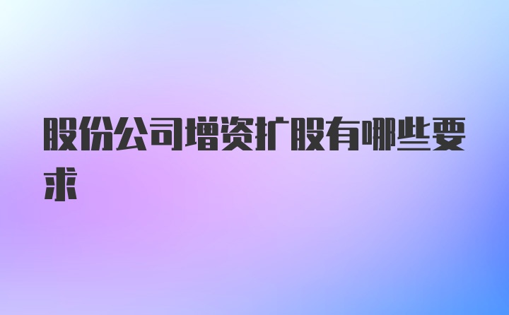 股份公司增资扩股有哪些要求