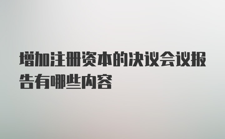 增加注册资本的决议会议报告有哪些内容