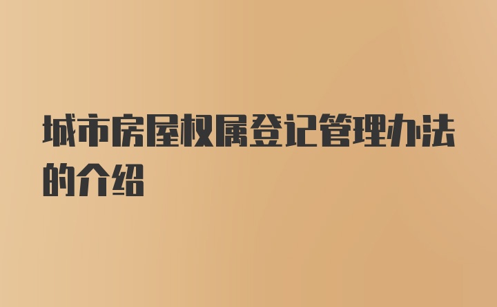 城市房屋权属登记管理办法的介绍