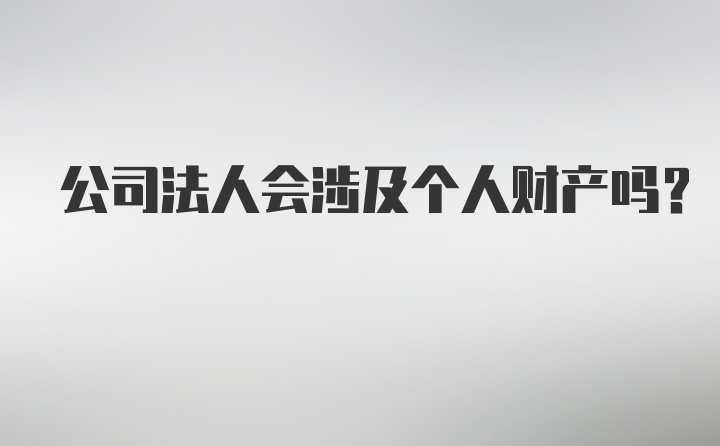 公司法人会涉及个人财产吗？