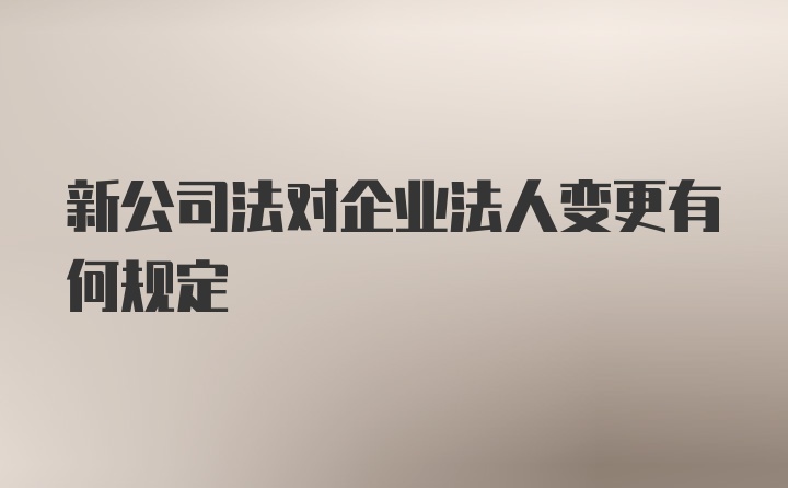 新公司法对企业法人变更有何规定