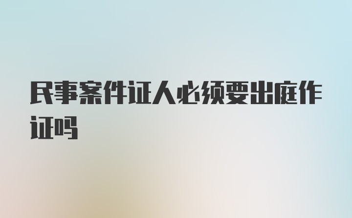 民事案件证人必须要出庭作证吗