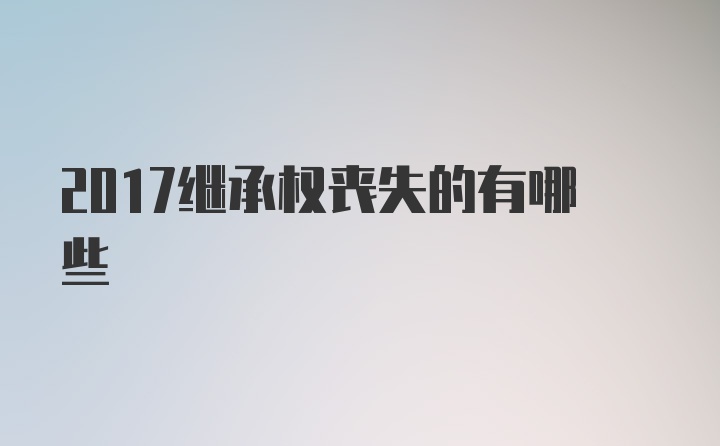 2017继承权丧失的有哪些