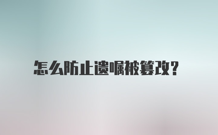 怎么防止遗嘱被篡改？