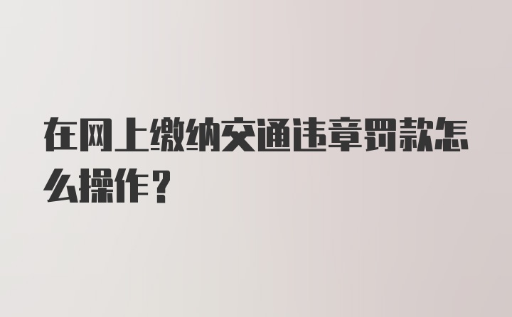 在网上缴纳交通违章罚款怎么操作？