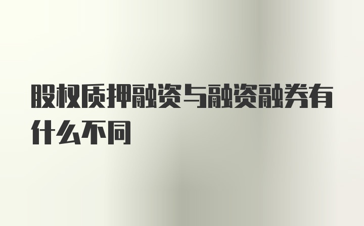 股权质押融资与融资融券有什么不同