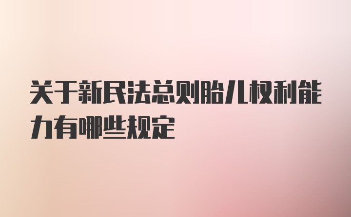 关于新民法总则胎儿权利能力有哪些规定