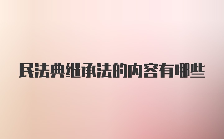 民法典继承法的内容有哪些