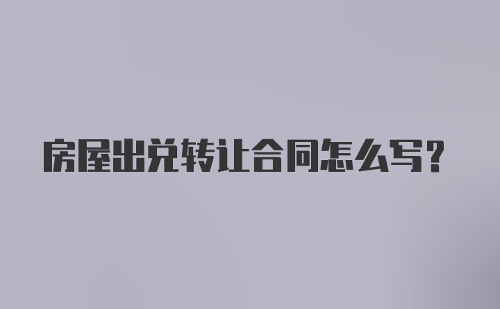 房屋出兑转让合同怎么写？