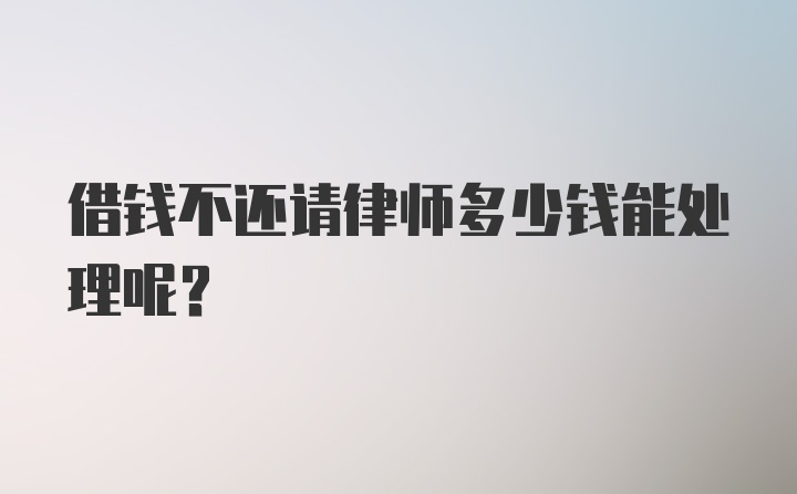 借钱不还请律师多少钱能处理呢？