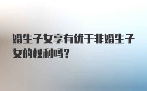 婚生子女享有优于非婚生子女的权利吗?