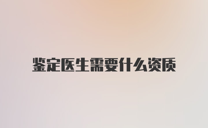 鉴定医生需要什么资质