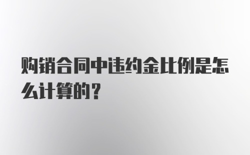 购销合同中违约金比例是怎么计算的？