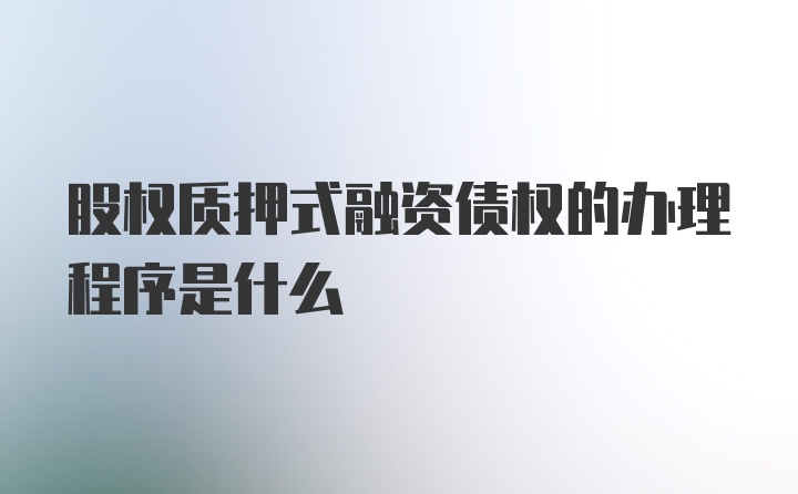 股权质押式融资债权的办理程序是什么