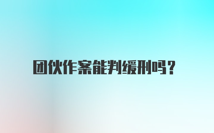 团伙作案能判缓刑吗?