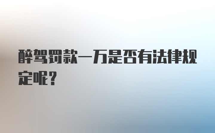 醉驾罚款一万是否有法律规定呢？