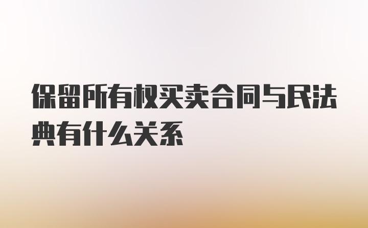 保留所有权买卖合同与民法典有什么关系