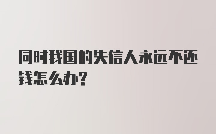 同时我国的失信人永远不还钱怎么办？