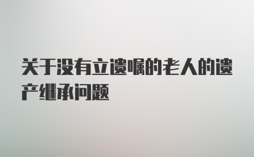 关于没有立遗嘱的老人的遗产继承问题