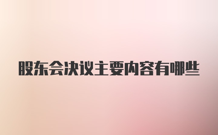 股东会决议主要内容有哪些