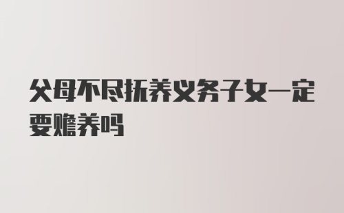 父母不尽抚养义务子女一定要赡养吗