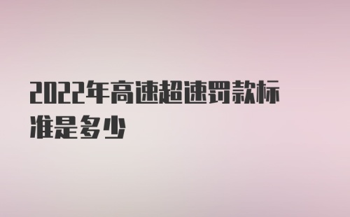 2022年高速超速罚款标准是多少